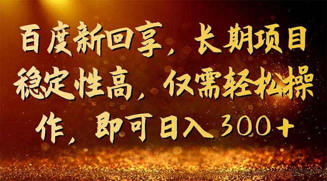百度新回享，长期项目稳定性高，仅需轻松操作，即可日入300+-天行资源库