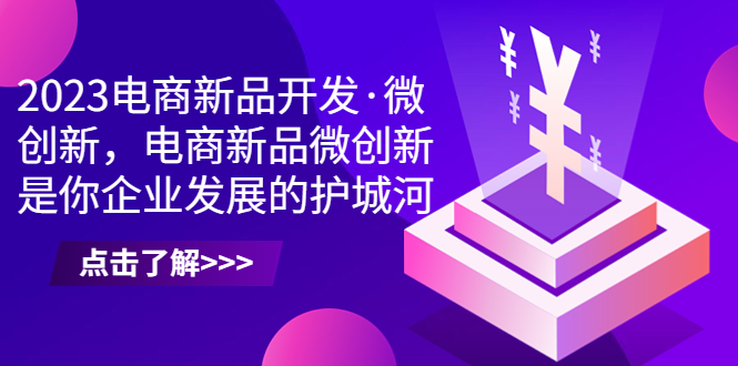 2023电商新品开发·微创新，电商新品微创新是你企业发展的护城河-天行资源库
