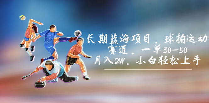 长期蓝海项目，球拍运动赛道，一单30-50，月入2W，小白轻松上手。-天行资源库
