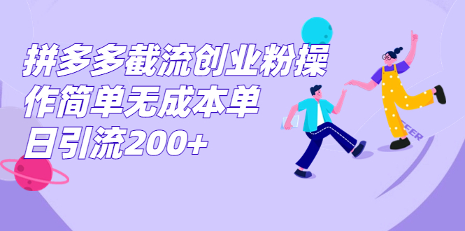 拼多多截流创业粉操作简单无成本单日引流200+-天行资源库