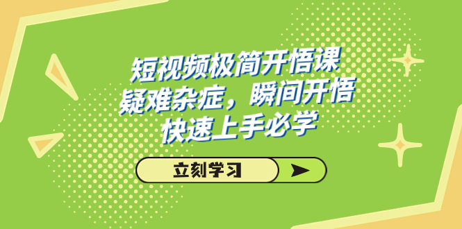 短视频极简-开悟课，疑难杂症，瞬间开悟，快速上手必学（28节课）-天行资源库