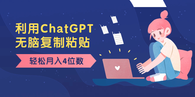 老项目新玩法，利用ChatGPT，无脑复制粘贴，轻松月入4位数，小白也可操作-天行资源库