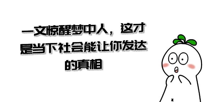 某公众号付费文章《一文 惊醒梦中人，这才是当下社会能让你发达的真相》-天行资源库