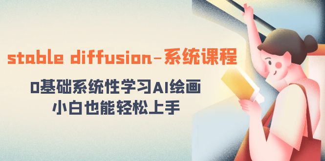 stable diffusion-系统课程：0基础系统性学习AI绘画，小白也能轻松上手-天行资源库