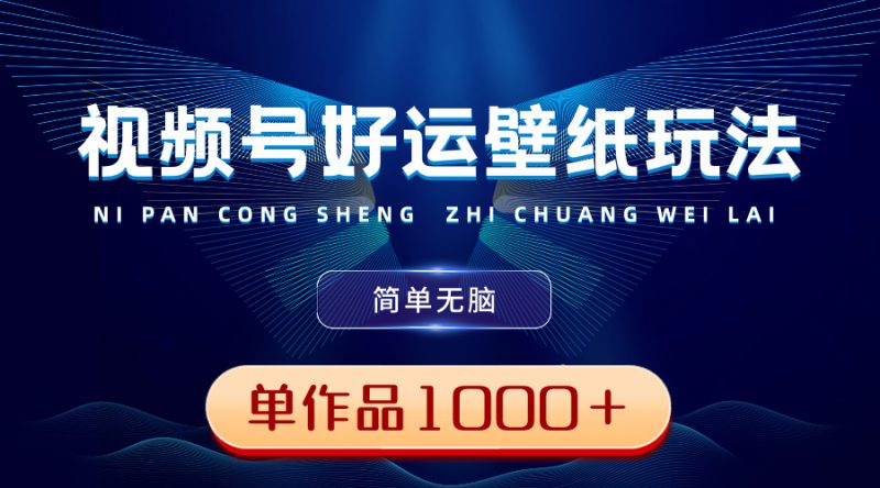 视频号好运壁纸玩法，简单无脑 ，发一个爆一个，单作品收益1000＋-天行资源库