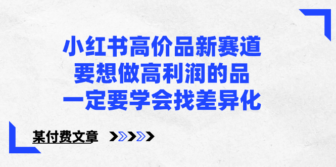 小红书高价品新赛道，要想做高利润的品，一定要学会找差异化【某付费文章】-天行资源库