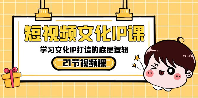 短视频-文化IP课，学习文化IP打造的底层逻辑（21节课）-天行资源库