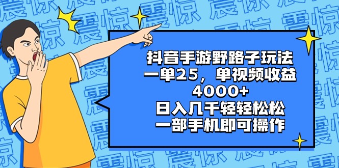 抖音手游野路子玩法，一单25，单视频收益4000+，日入几千轻轻松松，一部…-天行资源库