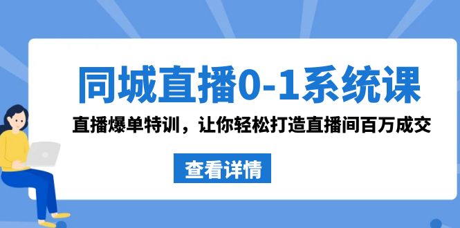同城直播0-1系统课 抖音同款：直播爆单特训，让你轻松打造直播间百万成交-天行资源库