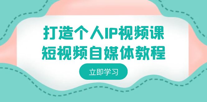 打造个人IP视频课-短视频自媒体教程，个人IP如何定位，如何变现-天行资源库