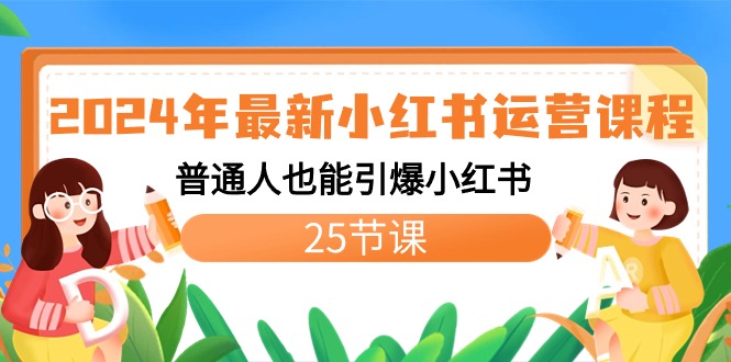 2024年最新小红书运营课程：普通人也能引爆小红书（25节课）-天行资源库