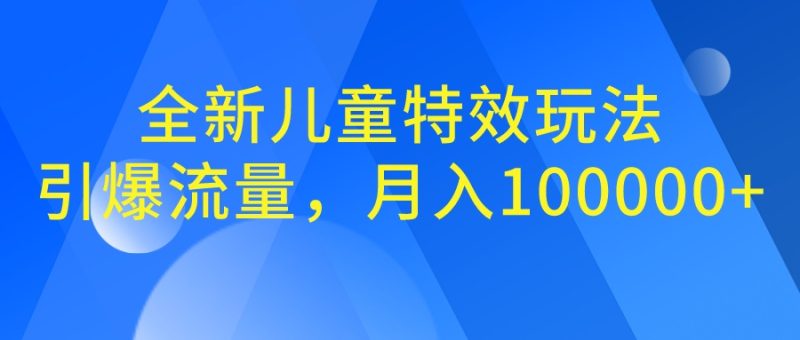 全新儿童特效玩法，引爆流量，月入100000+-天行资源库