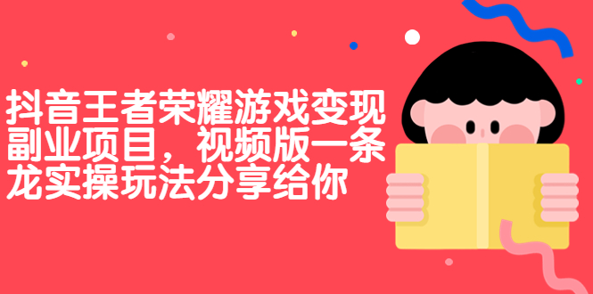 抖音王者荣耀游戏变现副业项目，视频版一条龙实操玩法分享给你-天行资源库