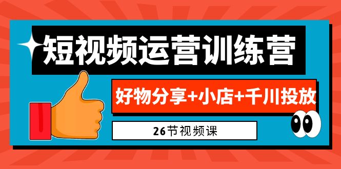 0基础短视频运营训练营：好物分享+小店+千川投放（26节视频课）-天行资源库