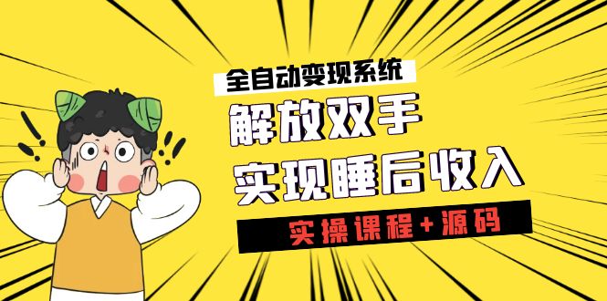 《全自动变现系统》解放双手，实现睡后收入（实操课程+源码）-天行资源库