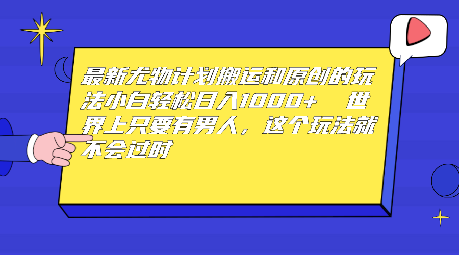 最新尤物计划搬运和原创玩法：小白日入1000+ 世上只要有男人，玩法就不过时-天行资源库