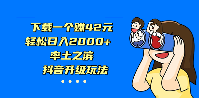 下载一个赚42元，轻松日入2000+，率土之滨，抖音升级玩法-天行资源库