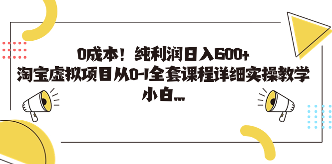 0成本！纯利润日入600+，淘宝虚拟项目从0-1全套课程详细实操教学，小白…-天行资源库