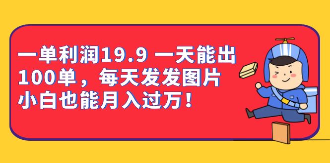 一单利润19.9 一天能出100单，每天发发图片 小白也能月入过万（教程+资料）-天行资源库