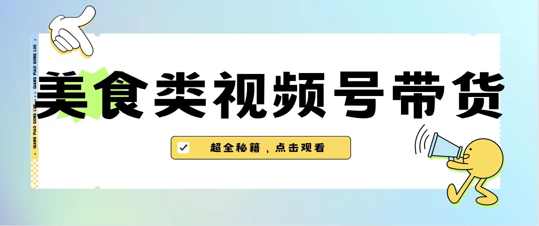 美食类视频号带货【内含去重方法】-天行资源库