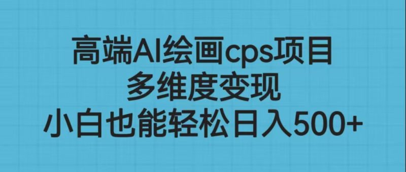 高端AI绘画cps项目，多维度变现，小白也能轻松日入500+-天行资源库