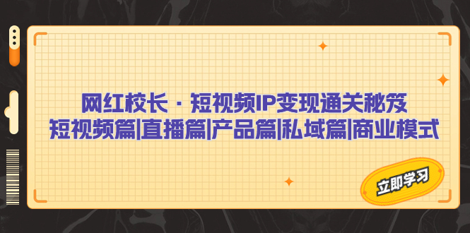 网红校长·短视频IP变现通关秘笈：短视频篇+直播篇+产品篇+私域篇+商业模式-天行资源库