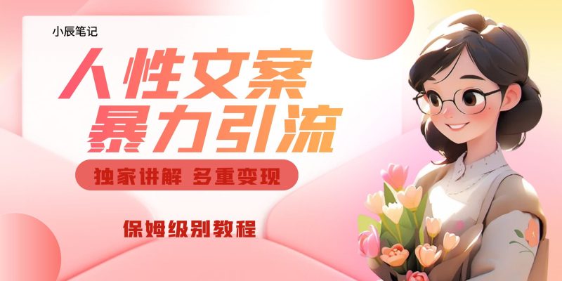 独家人性文案玩法，暴力引流多重变现。喂饭级教程！-天行资源库