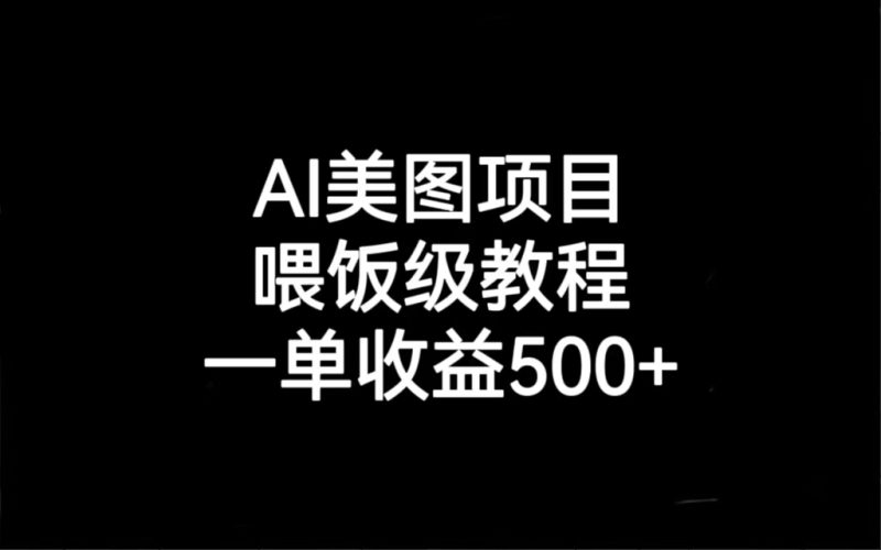 AI美图项目，喂饭级教程，一单收益500+-天行资源库