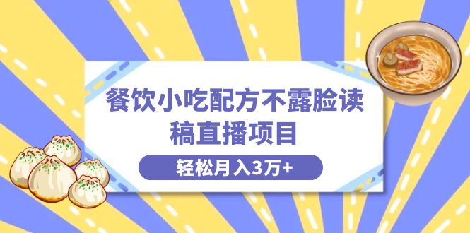 餐饮小吃配方不露脸读稿直播项目，无需露脸，月入3万+附小吃配方资源-天行资源库