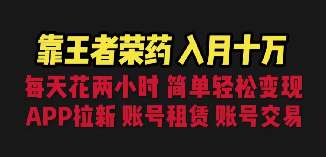 靠王者荣耀，月入十万，每天花两小时。多种变现，拉新、账号租赁，账号交易-天行资源库