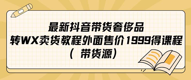 最新抖音奢侈品转微信卖货教程外面售价1999的课程（带货源）-天行资源库