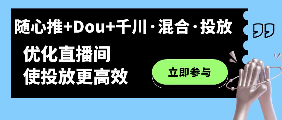 随心推+Dou+千川·混合·投放新玩法，优化直播间使投放更高效-天行资源库