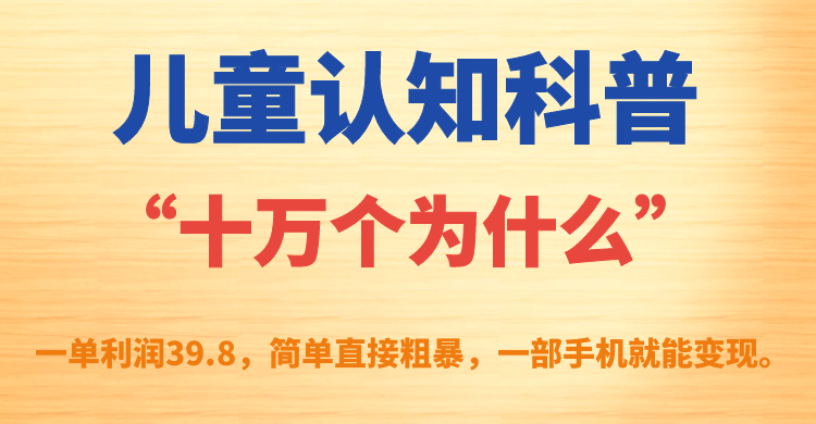 儿童认知科普“十万个为什么”一单利润39.8，简单粗暴，一部手机就能变现-天行资源库