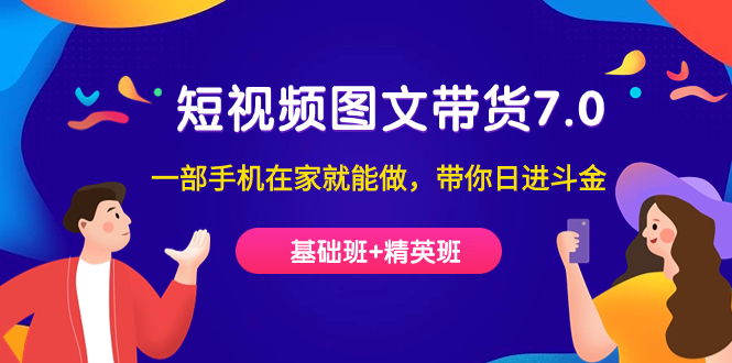 短视频-图文带货7.0（基础班+精英班）一部手机在家就能做，带你日进斗金-天行资源库