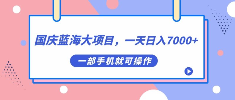 国庆蓝海大项目，一天日入7000+，一部手机就可操作-天行资源库
