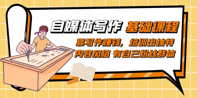 自媒体写作-基础课程：靠写作赚钱，培训出独特内容风格 有自己粉丝群体-天行资源库