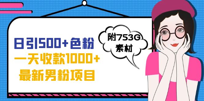 日引500+色粉，一天收款1000+九月份最新男粉项目（附753G素材）-天行资源库