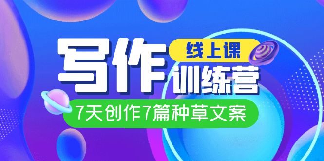 线上创作写作训练营，7天创作7篇种草文案（7节直播课）-天行资源库