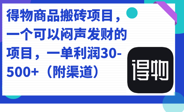 得物商品搬砖项目，一个可以闷声发财的项目，一单利润30-500+（附渠道）-天行资源库