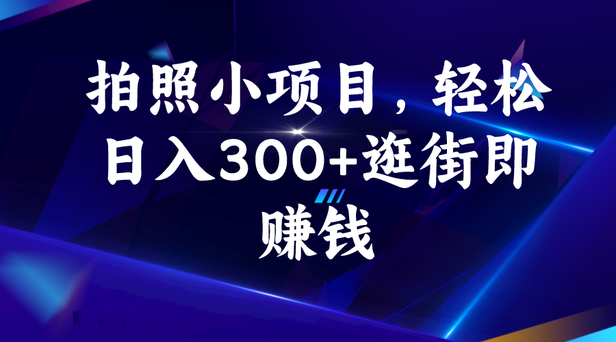 拍照小项目，轻松日入300+逛街即赚钱-天行资源库