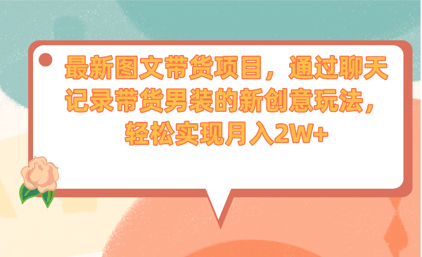 最新图文带货项目，通过聊天记录带货男装的新创意玩法，轻松实现月入2W+-天行资源库