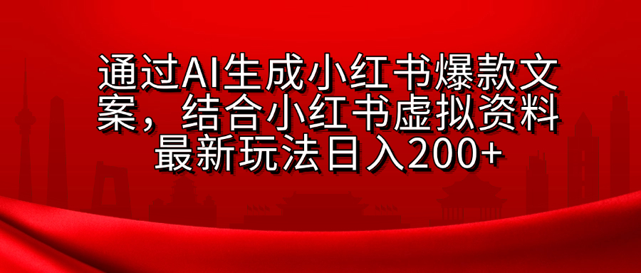 AI生成爆款文案，结合小红书虚拟资料最新玩法日入200+-天行资源库
