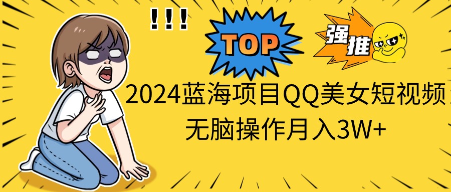 2024蓝海项目QQ美女短视频无脑操作月入3W+-天行资源库