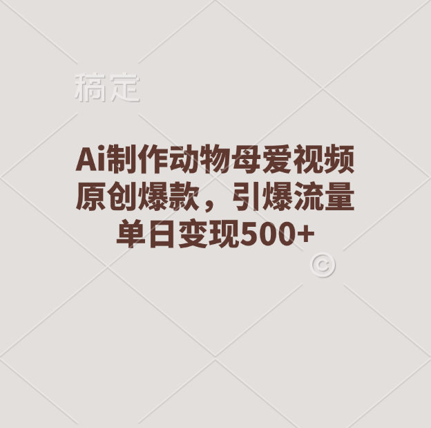 Ai制作动物母爱视频，原创爆款，引爆流量，单日变现500+-天行资源库