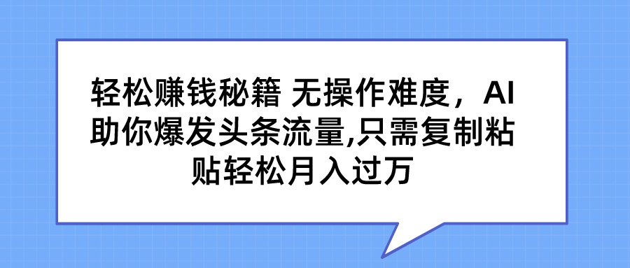 轻松赚钱秘籍 AI助你爆发头条流量 只需复制粘贴轻松月入过万-天行资源库