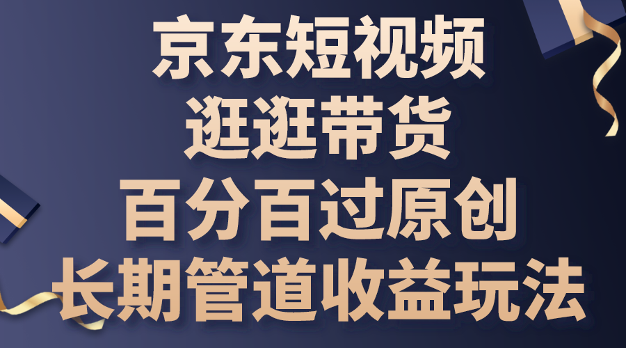 京东短视频逛逛带货，百分百过原创，长期管道收益玩法-天行资源库