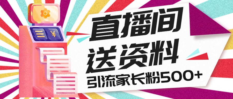 直播间送小学资料，每天引流家长粉500+，变现闭环模式-天行资源库