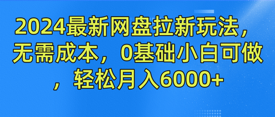 2024最新网盘拉新玩法，无需成本，0基础小白可做，轻松月入6000+-天行资源库