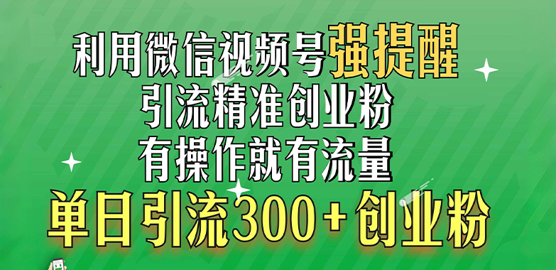 利用微信视频号“强提醒”功能，引流精准创业粉，有操作就有流量，单日引流300+创业粉-天行资源库
