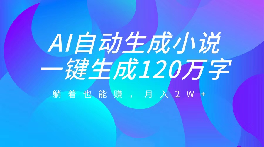 AI自动写小说，一键生成120万字，躺着也能赚，月入2W+-天行资源库